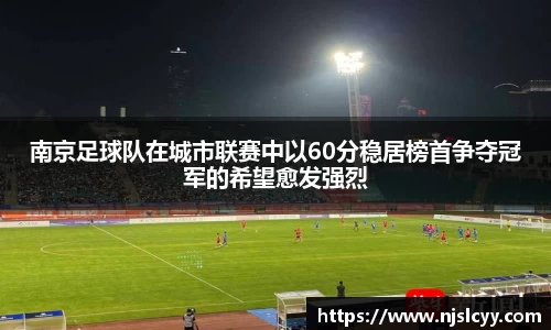 南京足球队在城市联赛中以60分稳居榜首争夺冠军的希望愈发强烈