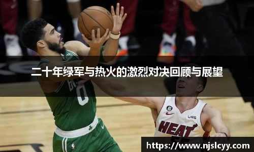 二十年绿军与热火的激烈对决回顾与展望