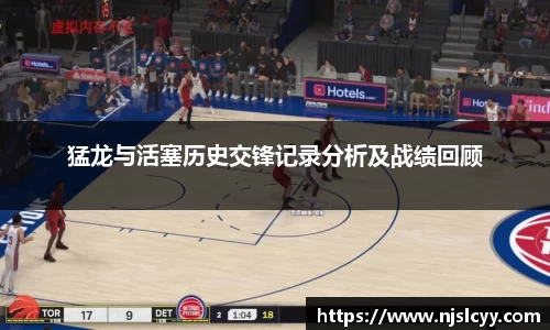 猛龙与活塞历史交锋记录分析及战绩回顾