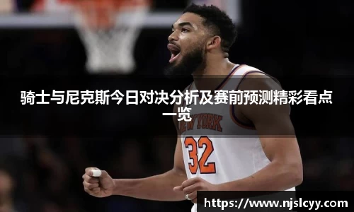 骑士与尼克斯今日对决分析及赛前预测精彩看点一览