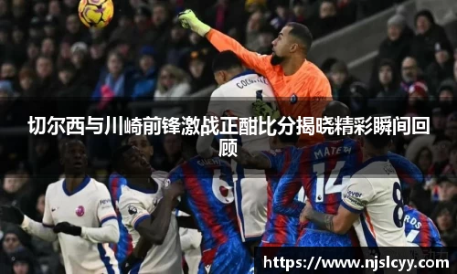 切尔西与川崎前锋激战正酣比分揭晓精彩瞬间回顾