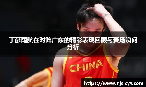 丁彦雨航在对阵广东的精彩表现回顾与赛场瞬间分析