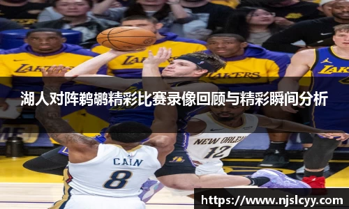 湖人对阵鹈鹕精彩比赛录像回顾与精彩瞬间分析