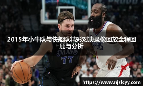 2015年小牛队与快船队精彩对决录像回放全程回顾与分析