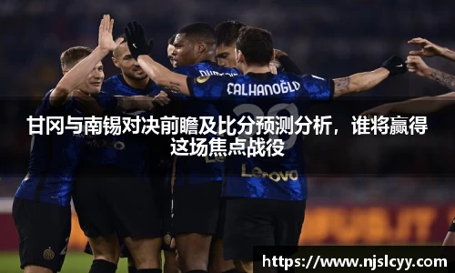 甘冈与南锡对决前瞻及比分预测分析，谁将赢得这场焦点战役