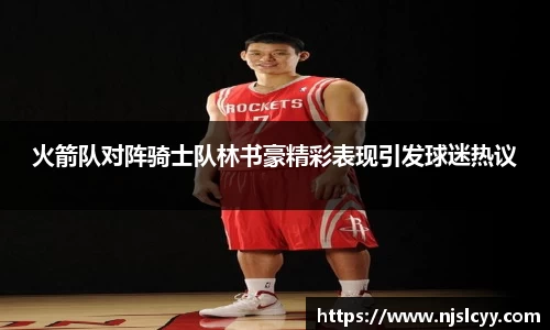 火箭队对阵骑士队林书豪精彩表现引发球迷热议