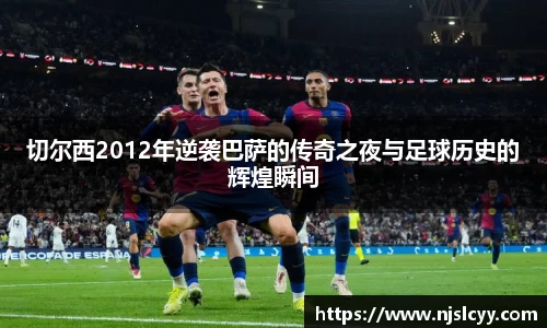 切尔西2012年逆袭巴萨的传奇之夜与足球历史的辉煌瞬间