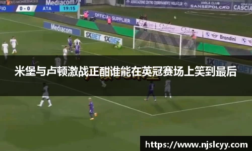 米堡与卢顿激战正酣谁能在英冠赛场上笑到最后