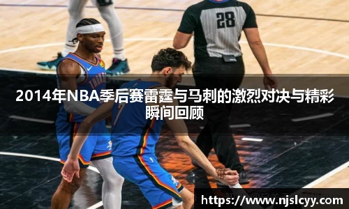 2014年NBA季后赛雷霆与马刺的激烈对决与精彩瞬间回顾