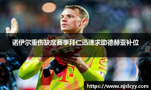 诺伊尔重伤缺席赛季拜仁迅速求助德赫亚补位