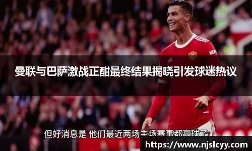 曼联与巴萨激战正酣最终结果揭晓引发球迷热议