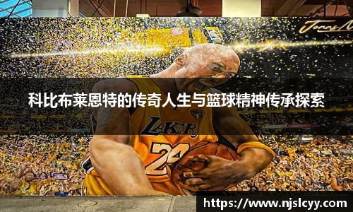 科比布莱恩特的传奇人生与篮球精神传承探索