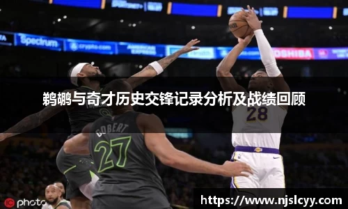 鹈鹕与奇才历史交锋记录分析及战绩回顾