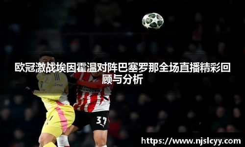 欧冠激战埃因霍温对阵巴塞罗那全场直播精彩回顾与分析