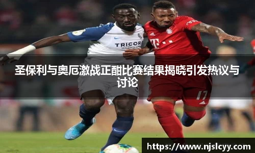 圣保利与奥厄激战正酣比赛结果揭晓引发热议与讨论