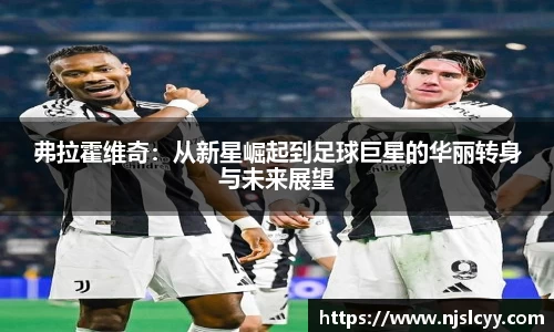 弗拉霍维奇：从新星崛起到足球巨星的华丽转身与未来展望