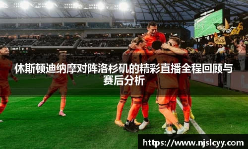 休斯顿迪纳摩对阵洛杉矶的精彩直播全程回顾与赛后分析