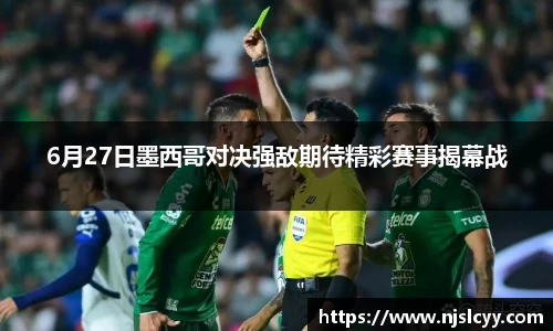 6月27日墨西哥对决强敌期待精彩赛事揭幕战