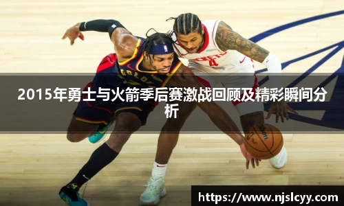 2015年勇士与火箭季后赛激战回顾及精彩瞬间分析