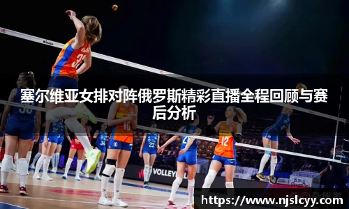 塞尔维亚女排对阵俄罗斯精彩直播全程回顾与赛后分析