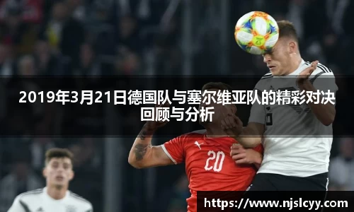 2019年3月21日德国队与塞尔维亚队的精彩对决回顾与分析