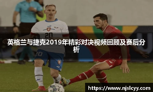 英格兰与捷克2019年精彩对决视频回顾及赛后分析