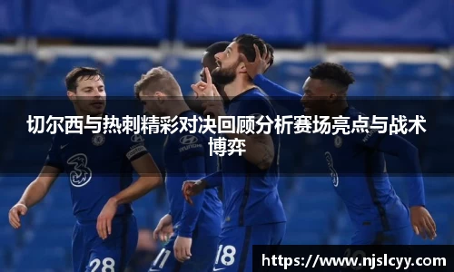 切尔西与热刺精彩对决回顾分析赛场亮点与战术博弈