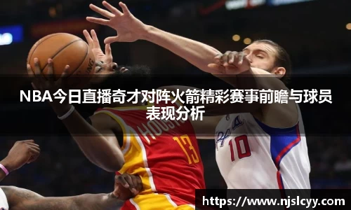 NBA今日直播奇才对阵火箭精彩赛事前瞻与球员表现分析