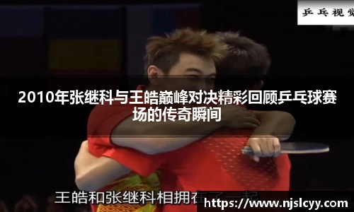 2010年张继科与王皓巅峰对决精彩回顾乒乓球赛场的传奇瞬间