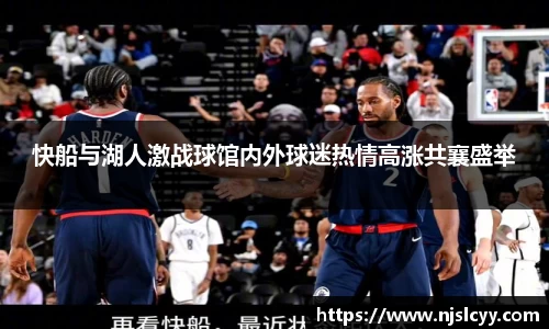 快船与湖人激战球馆内外球迷热情高涨共襄盛举