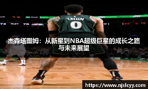 杰森塔图姆：从新星到NBA超级巨星的成长之路与未来展望