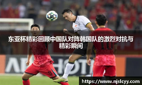 东亚杯精彩回顾中国队对阵韩国队的激烈对抗与精彩瞬间